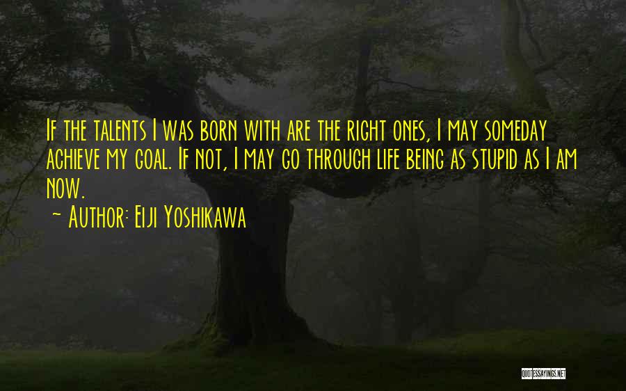 Eiji Yoshikawa Quotes: If The Talents I Was Born With Are The Right Ones, I May Someday Achieve My Goal. If Not, I