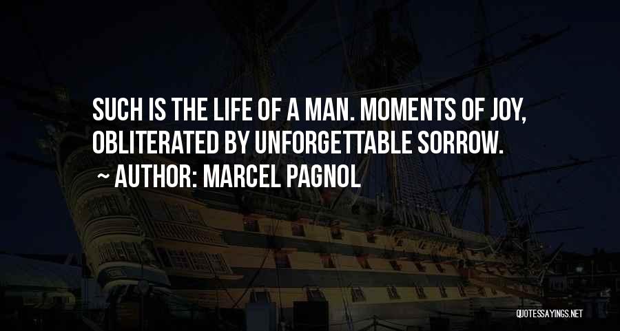 Marcel Pagnol Quotes: Such Is The Life Of A Man. Moments Of Joy, Obliterated By Unforgettable Sorrow.