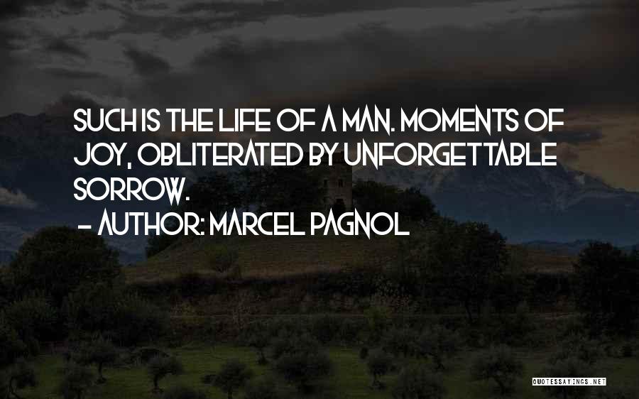 Marcel Pagnol Quotes: Such Is The Life Of A Man. Moments Of Joy, Obliterated By Unforgettable Sorrow.