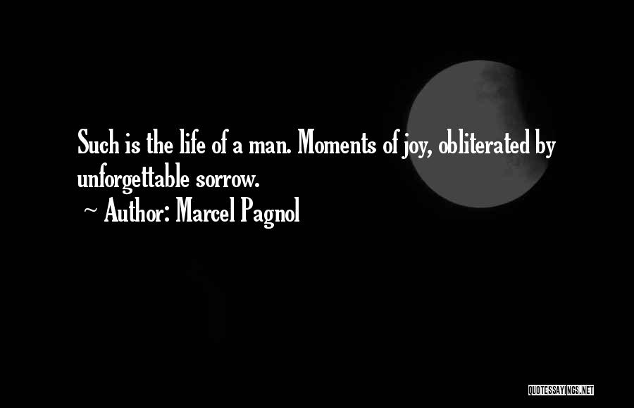 Marcel Pagnol Quotes: Such Is The Life Of A Man. Moments Of Joy, Obliterated By Unforgettable Sorrow.