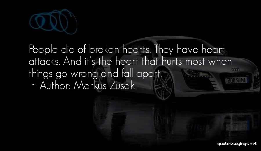 Markus Zusak Quotes: People Die Of Broken Hearts. They Have Heart Attacks. And It's The Heart That Hurts Most When Things Go Wrong