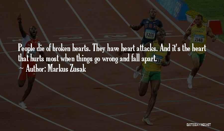 Markus Zusak Quotes: People Die Of Broken Hearts. They Have Heart Attacks. And It's The Heart That Hurts Most When Things Go Wrong
