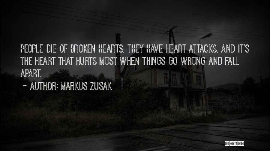 Markus Zusak Quotes: People Die Of Broken Hearts. They Have Heart Attacks. And It's The Heart That Hurts Most When Things Go Wrong