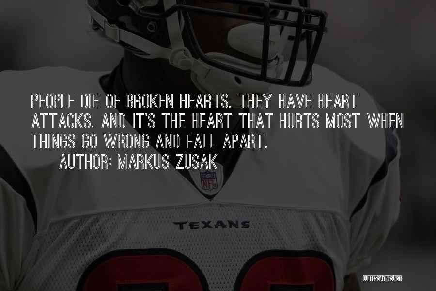 Markus Zusak Quotes: People Die Of Broken Hearts. They Have Heart Attacks. And It's The Heart That Hurts Most When Things Go Wrong