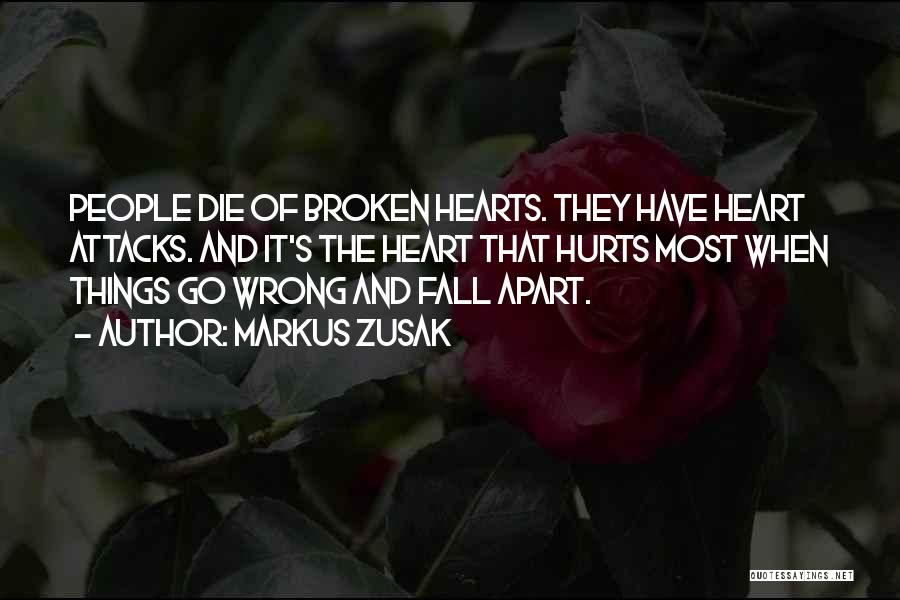 Markus Zusak Quotes: People Die Of Broken Hearts. They Have Heart Attacks. And It's The Heart That Hurts Most When Things Go Wrong