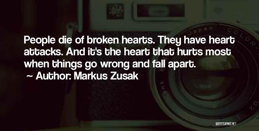 Markus Zusak Quotes: People Die Of Broken Hearts. They Have Heart Attacks. And It's The Heart That Hurts Most When Things Go Wrong