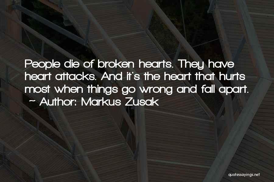 Markus Zusak Quotes: People Die Of Broken Hearts. They Have Heart Attacks. And It's The Heart That Hurts Most When Things Go Wrong