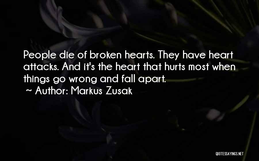 Markus Zusak Quotes: People Die Of Broken Hearts. They Have Heart Attacks. And It's The Heart That Hurts Most When Things Go Wrong