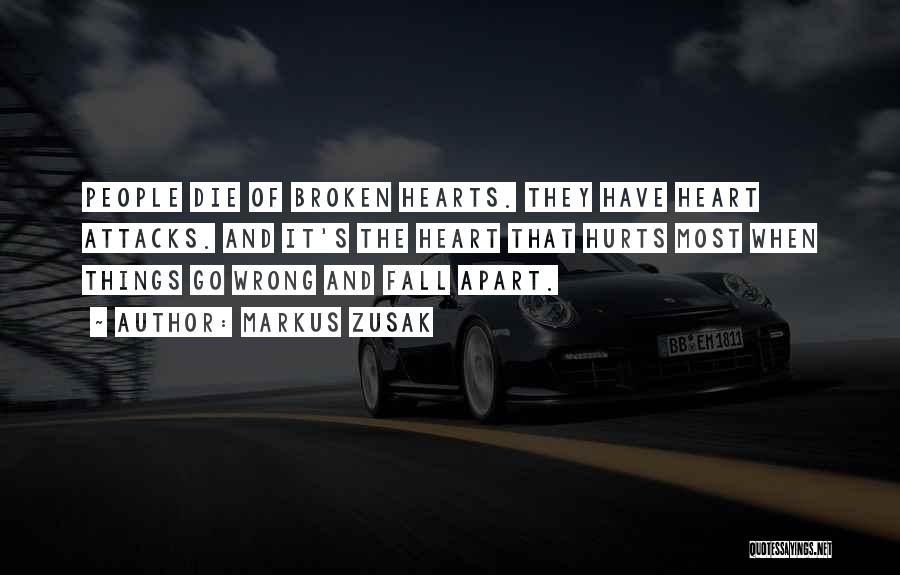 Markus Zusak Quotes: People Die Of Broken Hearts. They Have Heart Attacks. And It's The Heart That Hurts Most When Things Go Wrong