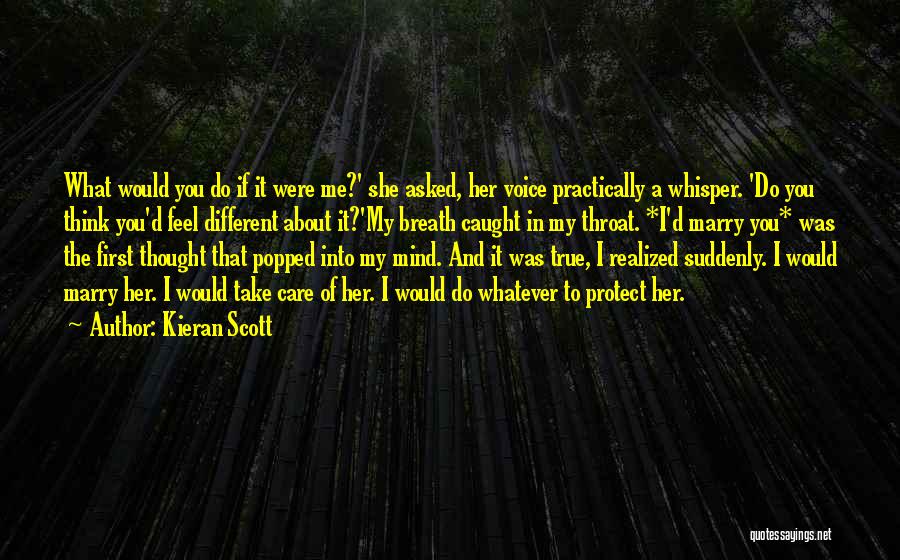 Kieran Scott Quotes: What Would You Do If It Were Me?' She Asked, Her Voice Practically A Whisper. 'do You Think You'd Feel