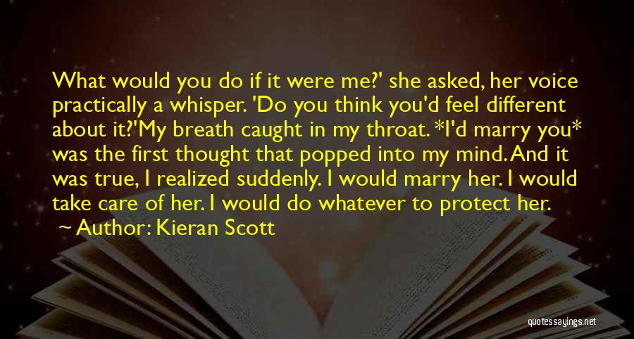 Kieran Scott Quotes: What Would You Do If It Were Me?' She Asked, Her Voice Practically A Whisper. 'do You Think You'd Feel