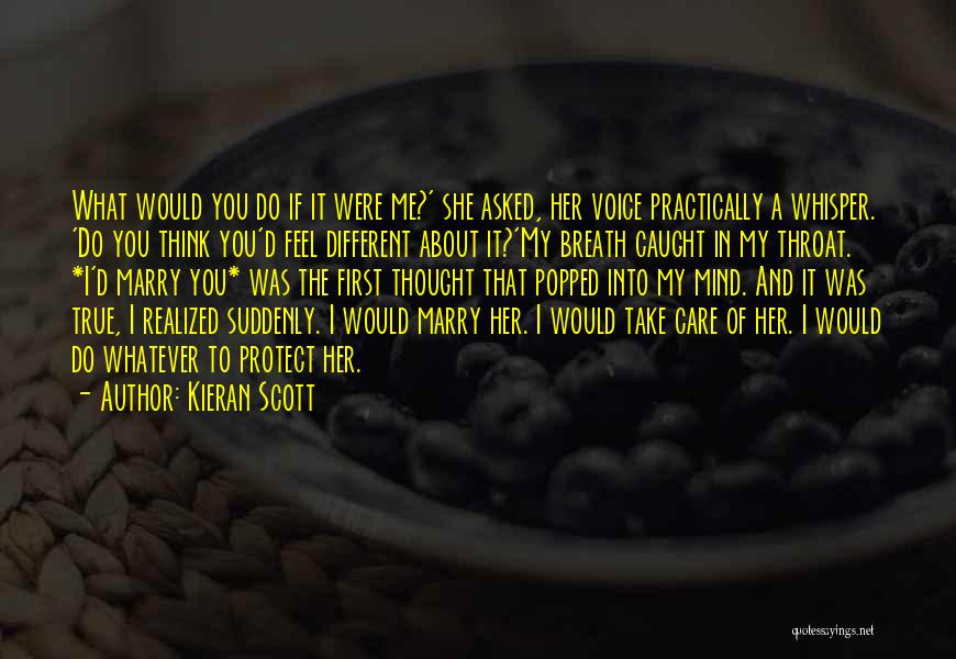 Kieran Scott Quotes: What Would You Do If It Were Me?' She Asked, Her Voice Practically A Whisper. 'do You Think You'd Feel