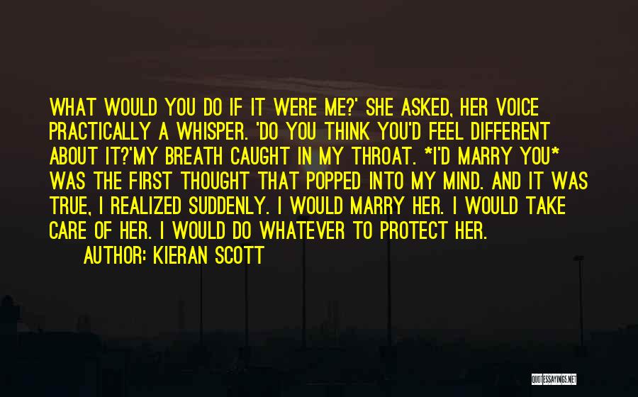 Kieran Scott Quotes: What Would You Do If It Were Me?' She Asked, Her Voice Practically A Whisper. 'do You Think You'd Feel