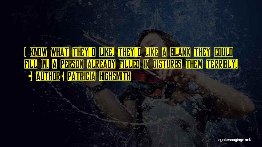 Patricia Highsmith Quotes: I Know What They'd Like, They'd Like A Blank They Could Fill In. A Person Already Filled In Disturbs Them