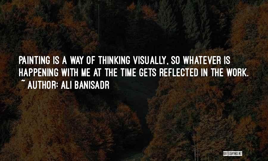 Ali Banisadr Quotes: Painting Is A Way Of Thinking Visually, So Whatever Is Happening With Me At The Time Gets Reflected In The