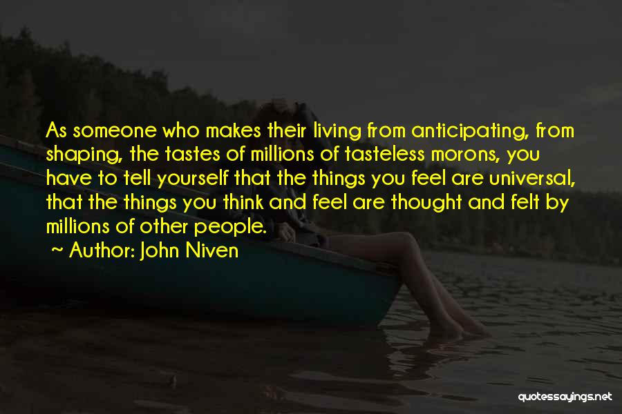 John Niven Quotes: As Someone Who Makes Their Living From Anticipating, From Shaping, The Tastes Of Millions Of Tasteless Morons, You Have To