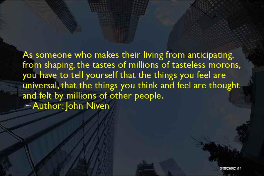 John Niven Quotes: As Someone Who Makes Their Living From Anticipating, From Shaping, The Tastes Of Millions Of Tasteless Morons, You Have To