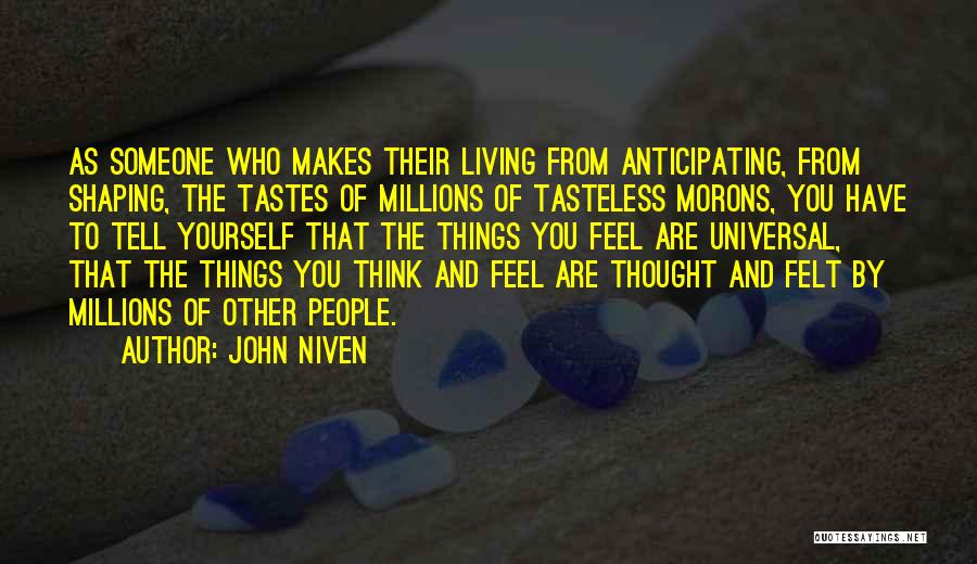 John Niven Quotes: As Someone Who Makes Their Living From Anticipating, From Shaping, The Tastes Of Millions Of Tasteless Morons, You Have To