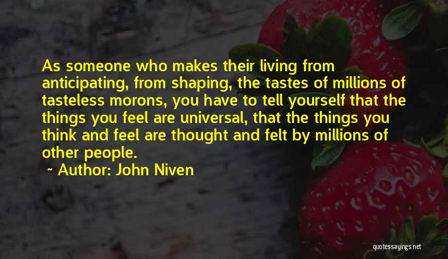 John Niven Quotes: As Someone Who Makes Their Living From Anticipating, From Shaping, The Tastes Of Millions Of Tasteless Morons, You Have To