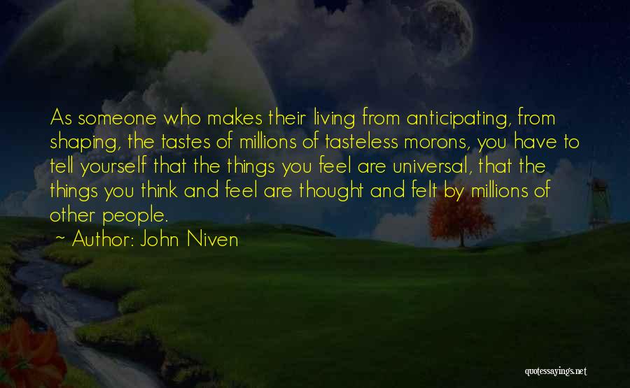 John Niven Quotes: As Someone Who Makes Their Living From Anticipating, From Shaping, The Tastes Of Millions Of Tasteless Morons, You Have To