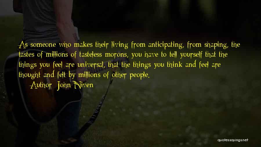 John Niven Quotes: As Someone Who Makes Their Living From Anticipating, From Shaping, The Tastes Of Millions Of Tasteless Morons, You Have To