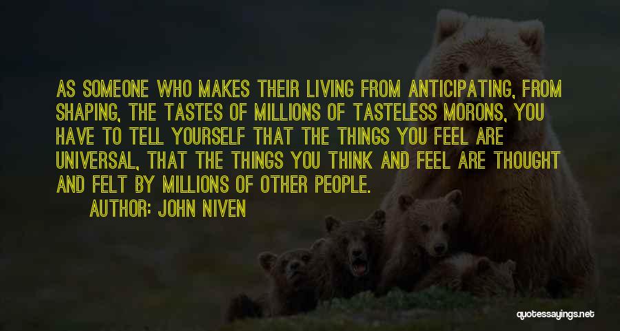 John Niven Quotes: As Someone Who Makes Their Living From Anticipating, From Shaping, The Tastes Of Millions Of Tasteless Morons, You Have To