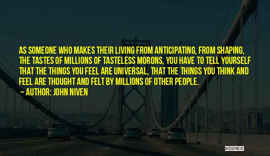 John Niven Quotes: As Someone Who Makes Their Living From Anticipating, From Shaping, The Tastes Of Millions Of Tasteless Morons, You Have To