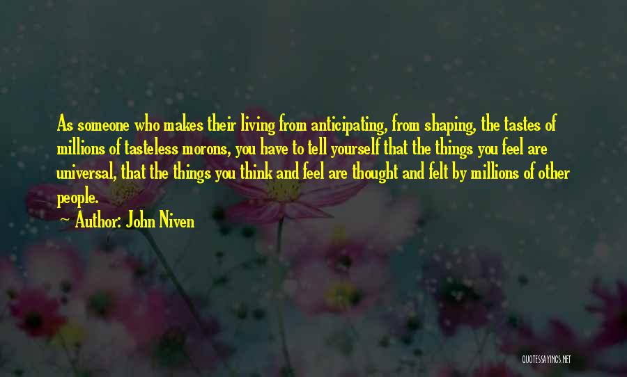 John Niven Quotes: As Someone Who Makes Their Living From Anticipating, From Shaping, The Tastes Of Millions Of Tasteless Morons, You Have To