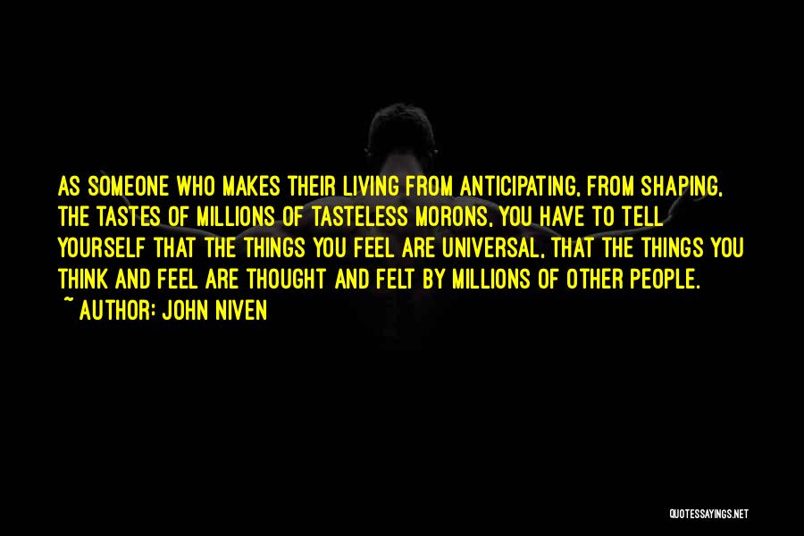 John Niven Quotes: As Someone Who Makes Their Living From Anticipating, From Shaping, The Tastes Of Millions Of Tasteless Morons, You Have To