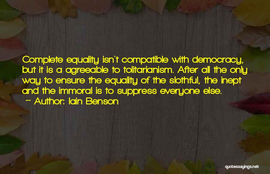 Iain Benson Quotes: Complete Equality Isn't Compatible With Democracy, But It Is A Agreeable To Tolitarianism. After All The Only Way To Ensure