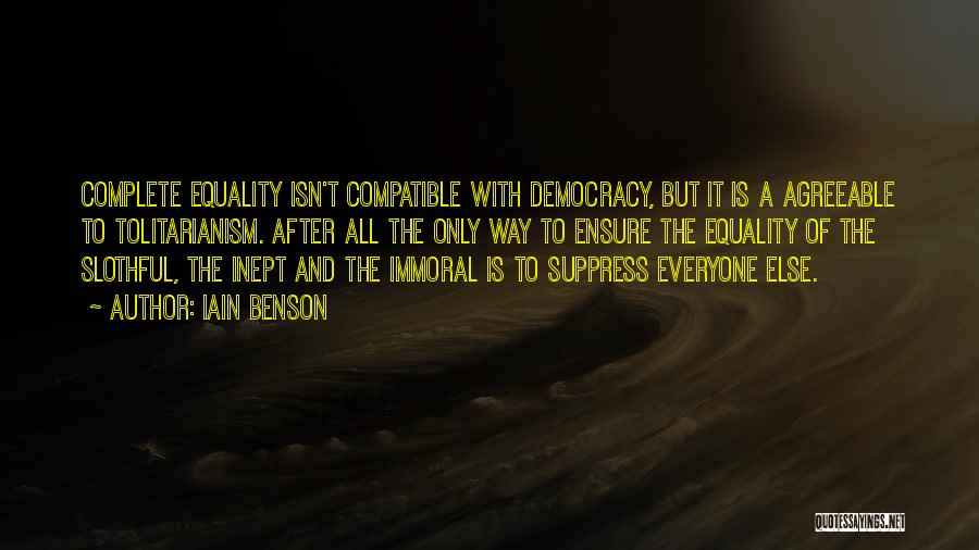 Iain Benson Quotes: Complete Equality Isn't Compatible With Democracy, But It Is A Agreeable To Tolitarianism. After All The Only Way To Ensure