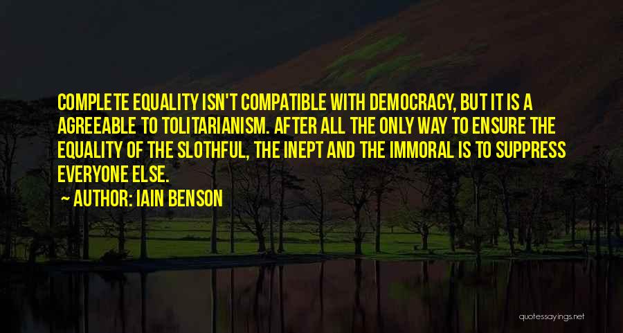 Iain Benson Quotes: Complete Equality Isn't Compatible With Democracy, But It Is A Agreeable To Tolitarianism. After All The Only Way To Ensure
