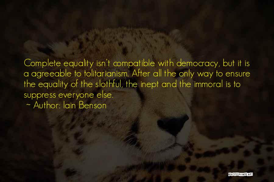Iain Benson Quotes: Complete Equality Isn't Compatible With Democracy, But It Is A Agreeable To Tolitarianism. After All The Only Way To Ensure