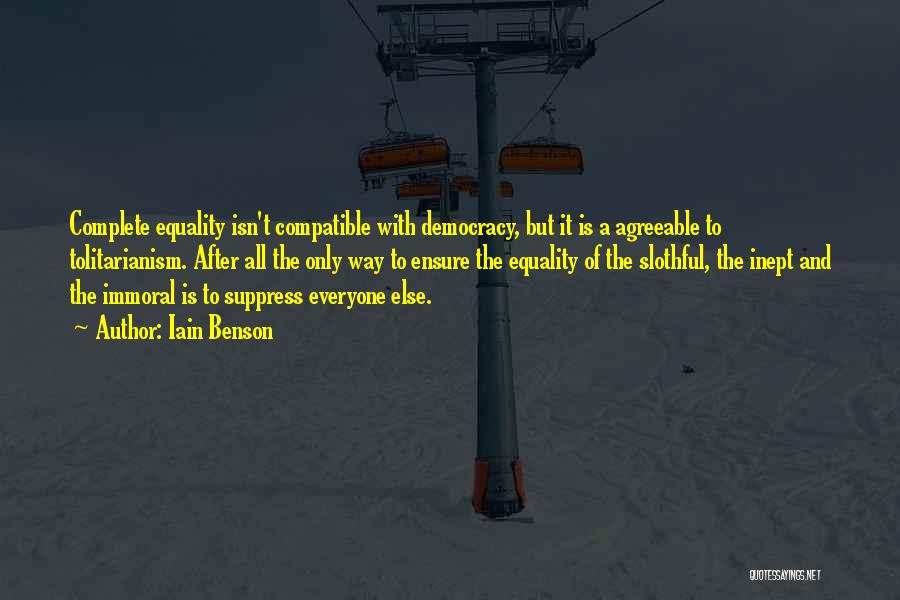 Iain Benson Quotes: Complete Equality Isn't Compatible With Democracy, But It Is A Agreeable To Tolitarianism. After All The Only Way To Ensure
