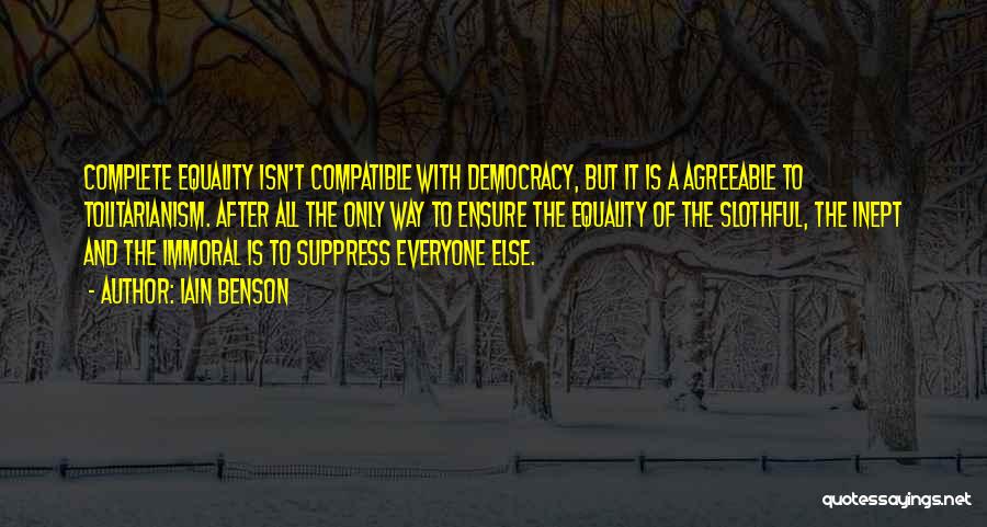 Iain Benson Quotes: Complete Equality Isn't Compatible With Democracy, But It Is A Agreeable To Tolitarianism. After All The Only Way To Ensure