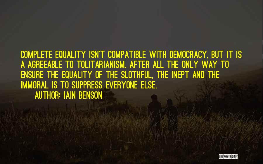 Iain Benson Quotes: Complete Equality Isn't Compatible With Democracy, But It Is A Agreeable To Tolitarianism. After All The Only Way To Ensure