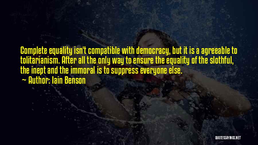 Iain Benson Quotes: Complete Equality Isn't Compatible With Democracy, But It Is A Agreeable To Tolitarianism. After All The Only Way To Ensure