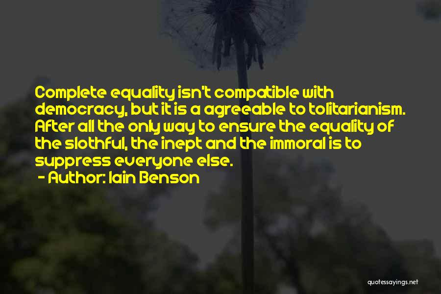 Iain Benson Quotes: Complete Equality Isn't Compatible With Democracy, But It Is A Agreeable To Tolitarianism. After All The Only Way To Ensure
