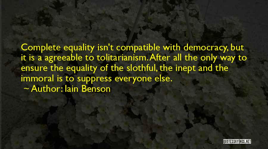 Iain Benson Quotes: Complete Equality Isn't Compatible With Democracy, But It Is A Agreeable To Tolitarianism. After All The Only Way To Ensure