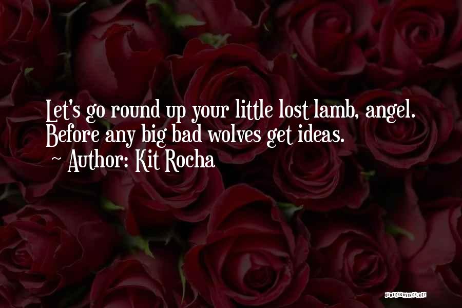 Kit Rocha Quotes: Let's Go Round Up Your Little Lost Lamb, Angel. Before Any Big Bad Wolves Get Ideas.
