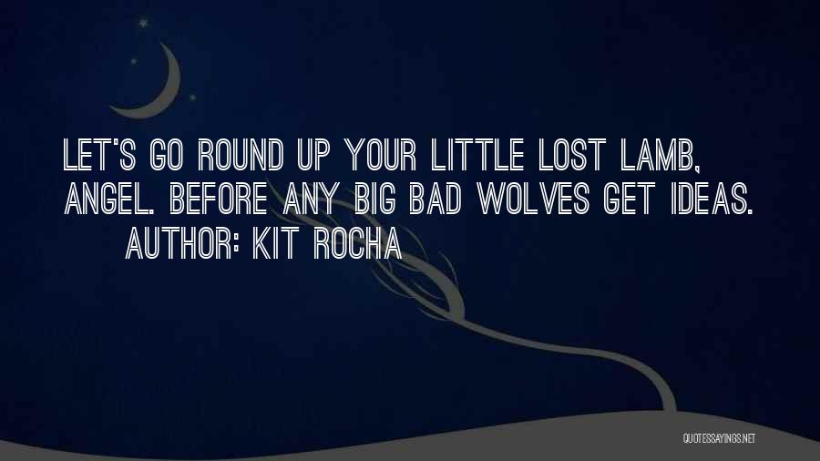 Kit Rocha Quotes: Let's Go Round Up Your Little Lost Lamb, Angel. Before Any Big Bad Wolves Get Ideas.