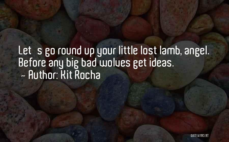Kit Rocha Quotes: Let's Go Round Up Your Little Lost Lamb, Angel. Before Any Big Bad Wolves Get Ideas.
