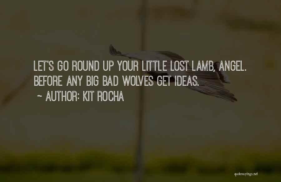Kit Rocha Quotes: Let's Go Round Up Your Little Lost Lamb, Angel. Before Any Big Bad Wolves Get Ideas.