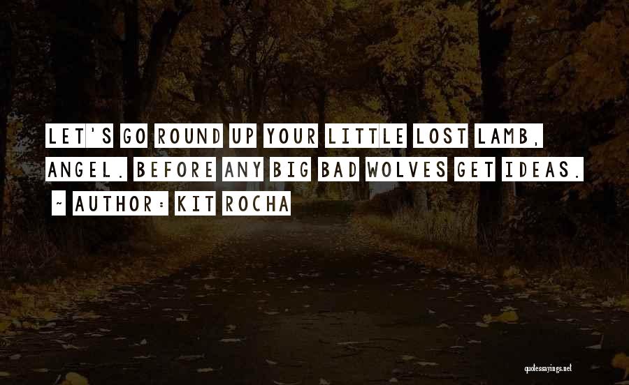Kit Rocha Quotes: Let's Go Round Up Your Little Lost Lamb, Angel. Before Any Big Bad Wolves Get Ideas.