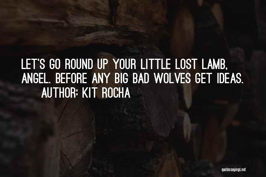 Kit Rocha Quotes: Let's Go Round Up Your Little Lost Lamb, Angel. Before Any Big Bad Wolves Get Ideas.
