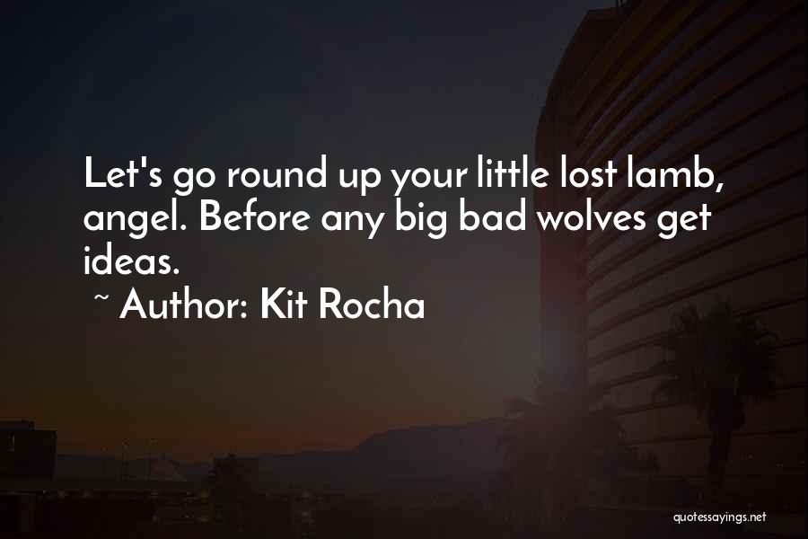 Kit Rocha Quotes: Let's Go Round Up Your Little Lost Lamb, Angel. Before Any Big Bad Wolves Get Ideas.
