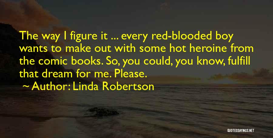 Linda Robertson Quotes: The Way I Figure It ... Every Red-blooded Boy Wants To Make Out With Some Hot Heroine From The Comic