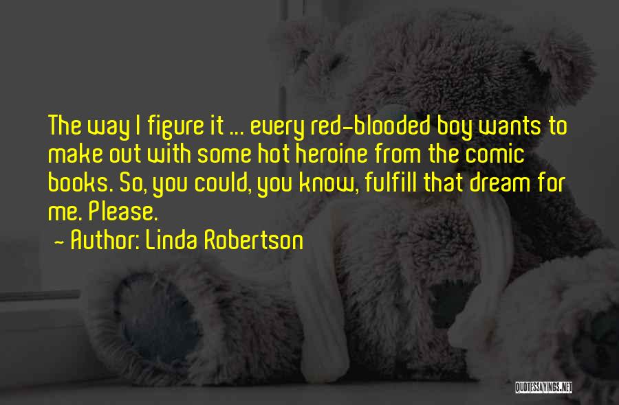 Linda Robertson Quotes: The Way I Figure It ... Every Red-blooded Boy Wants To Make Out With Some Hot Heroine From The Comic