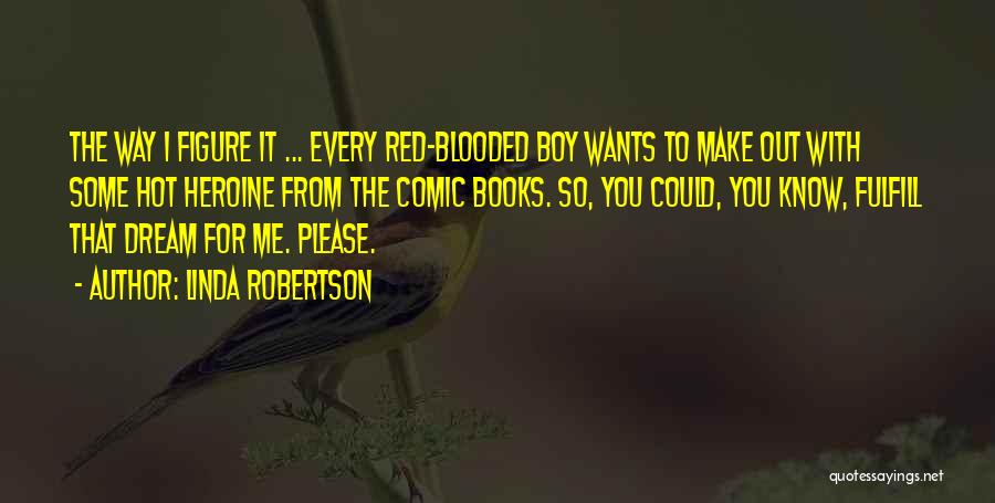Linda Robertson Quotes: The Way I Figure It ... Every Red-blooded Boy Wants To Make Out With Some Hot Heroine From The Comic