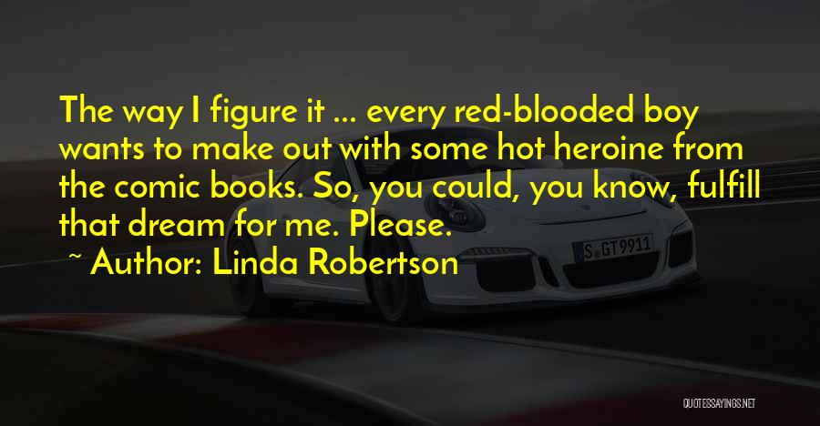 Linda Robertson Quotes: The Way I Figure It ... Every Red-blooded Boy Wants To Make Out With Some Hot Heroine From The Comic